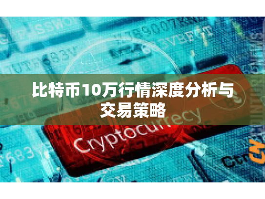 比特币10万行情深度分析与交易策略