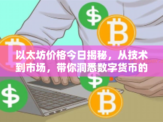 以太坊价格今日揭秘，从技术到市场，带你洞悉数字货币的潜力与风险