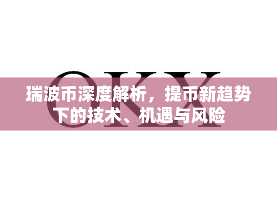 瑞波币深度解析,提币新趋势下的技术、机遇与风险 瑞波币深度解析,提币新趋势下的技术、机遇与风险