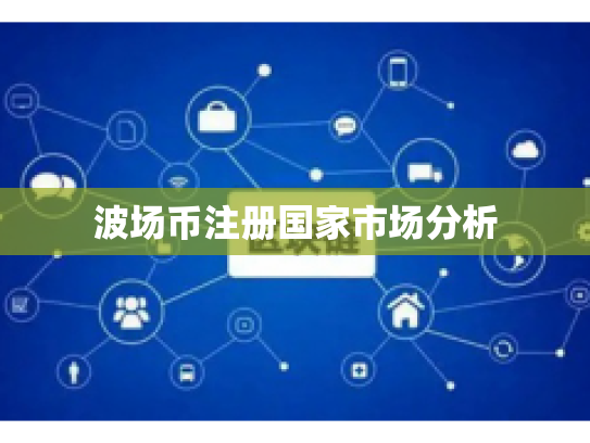 波场币注册国家市场分析 波场币注册国家市场分析