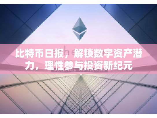 比特币日报，解锁数字资产潜力，理性参与投资新纪元