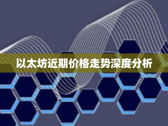 以太坊近期价格走势深度分析