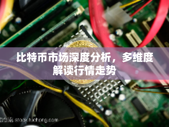 比特币市场深度分析，多维度解读行情走势