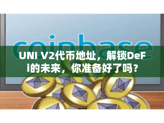 UNI V2代币地址，解锁DeFi的未来，你准备好了吗？