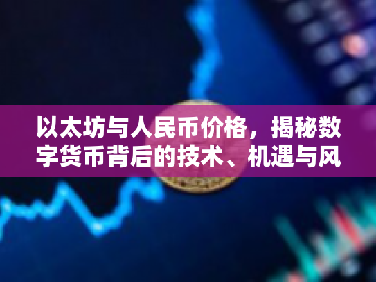 以太坊与人民币价格,揭秘数字货币背后的技术、机遇与风险 以太坊与人民币价格,揭秘数字货币背后的技术、机遇与风险