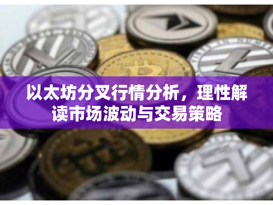 以太坊分叉行情分析,理性解读市场波动与交易策略 以太坊分叉行情分析,理性解读市场波动与交易策略