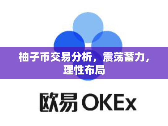 柚子币交易分析,震荡蓄力,理性布局 柚子币交易分析,震荡蓄力,理性布局