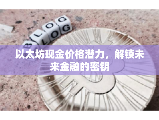 以太坊现金价格潜力,解锁未来金融的密钥 以太坊现金价格潜力,解锁未来金融的密钥