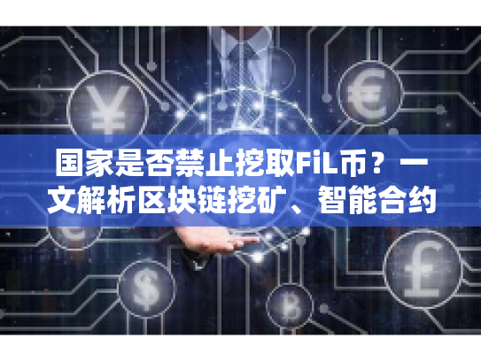 国家是否禁止挖取FiL币？一文解析区块链挖矿、智能合约与投资风险