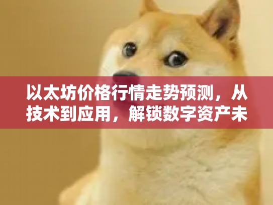 以太坊价格行情走势预测,从技术到应用,解锁数字资产未来潜力 以太坊价格行情走势预测,从技术到应用,解锁数字资产未来潜力