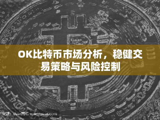OK比特币市场分析,稳健交易策略与风险控制 OK比特币市场分析,稳健交易策略与风险控制