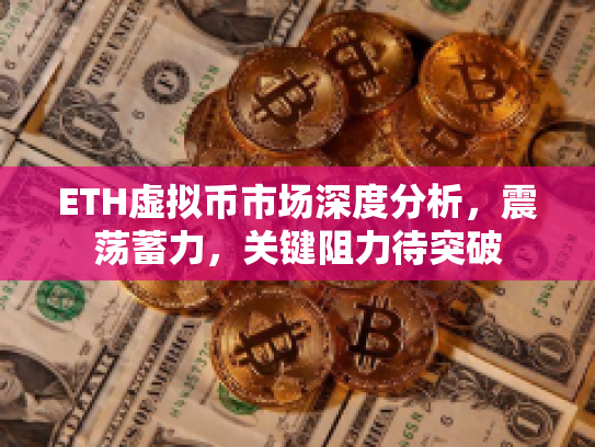 ETH虚拟币市场深度分析,震荡蓄力,关键阻力待突破 ETH虚拟币市场深度分析,震荡蓄力,关键阻力待突破
