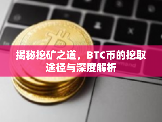 揭秘挖矿之道，BTC币的挖取途径与深度解析