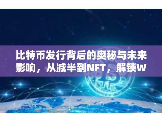 比特币发行背后的奥秘与未来影响,从减半到NFT,解锁Web3的财富密码 比特币发行背后的奥秘与未来影响,从减半到NFT,解锁Web3的财富密码