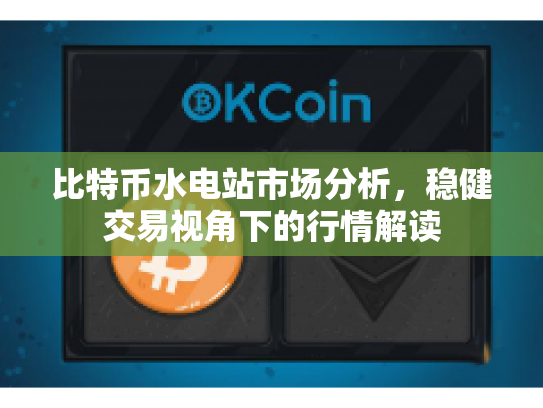 比特币水电站市场分析,稳健交易视角下的行情解读 比特币水电站市场分析,稳健交易视角下的行情解读