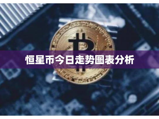 恒星币今日走势图表分析 恒星币今日走势图表分析