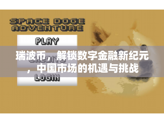 瑞波币,解锁数字金融新纪元,中国市场的机遇与挑战 瑞波币,解锁数字金融新纪元,中国市场的机遇与挑战