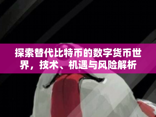 探索替代比特币的数字货币世界,技术、机遇与风险解析 探索替代比特币的数字货币世界,技术、机遇与风险解析