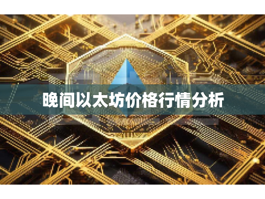 晚间以太坊价格行情分析 晚间以太坊价格行情分析