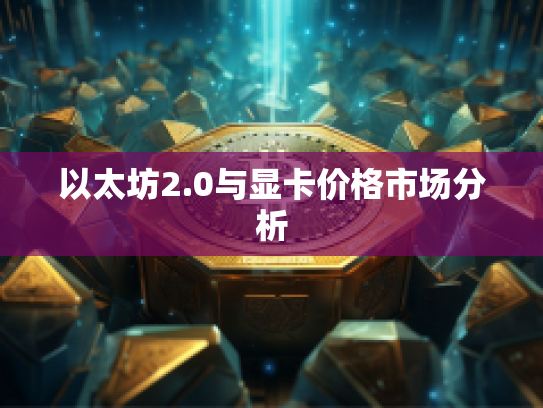 以太坊2.0与显卡价格市场分析 以太坊2.0与显卡价格市场分析