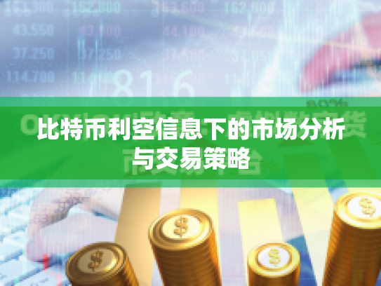 比特币利空信息下的市场分析与交易策略 比特币利空信息下的市场分析与交易策略