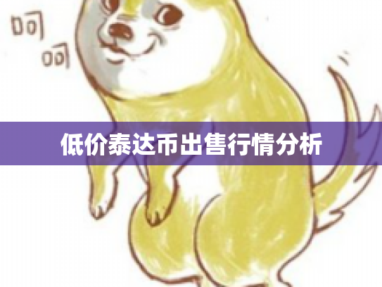 低价泰达币出售行情分析 低价泰达币出售行情分析