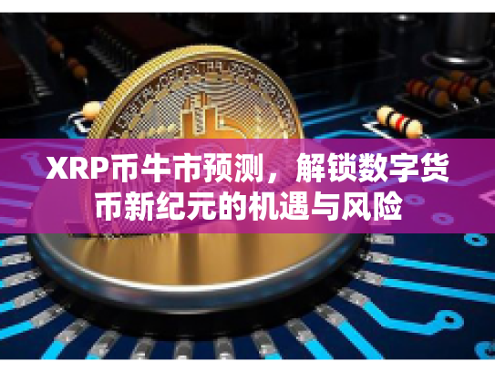 XRP币牛市预测，解锁数字货币新纪元的机遇与风险