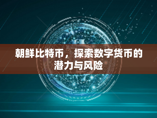 朝鲜比特币,探索数字货币的潜力与风险 朝鲜比特币,探索数字货币的潜力与风险