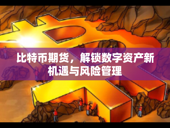 比特币期货，解锁数字资产新机遇与风险管理