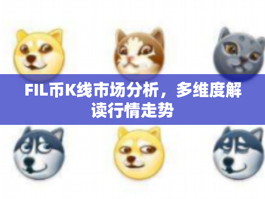 FIL币K线市场分析,多维度解读行情走势 FIL币K线市场分析,多维度解读行情走势
