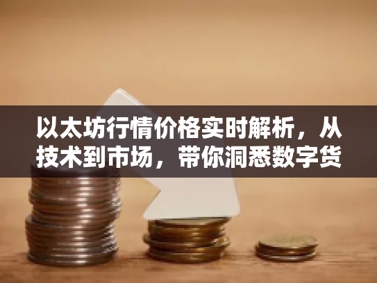 以太坊行情价格实时解析,从技术到市场,带你洞悉数字货币的未来机遇与风险 以太坊行情价格实时解析,从技术到市场,带你洞悉数字货币的未来机遇与风险