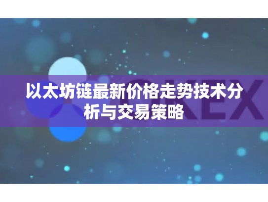 以太坊链最新价格走势技术分析与交易策略 以太坊链最新价格走势技术分析与交易策略