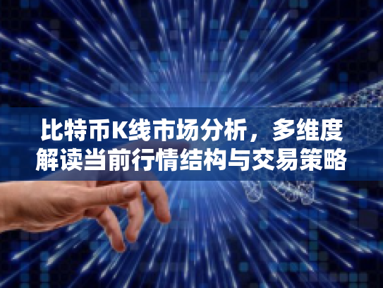 比特币K线市场分析,多维度解读当前行情结构与交易策略 比特币K线市场分析,多维度解读当前行情结构与交易策略
