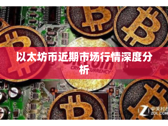 以太坊币近期市场行情深度分析