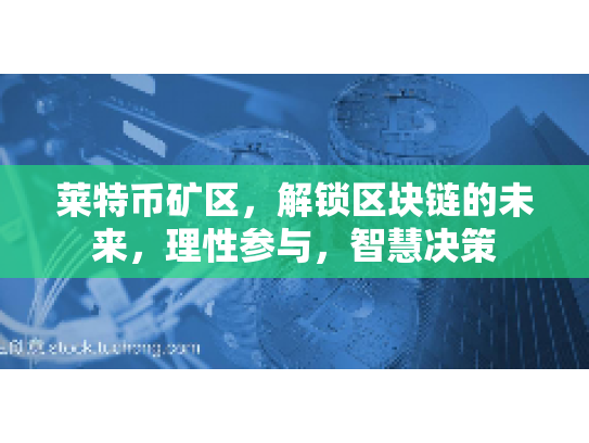 莱特币矿区，解锁区块链的未来，理性参与，智慧决策