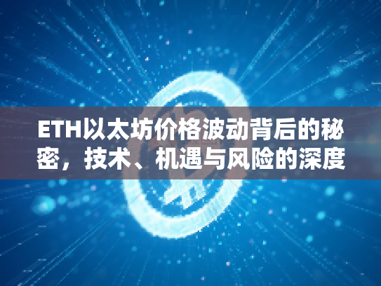 ETH以太坊价格波动背后的秘密,技术、机遇与风险的深度解析 ETH以太坊价格波动背后的秘密,技术、机遇与风险的深度解析