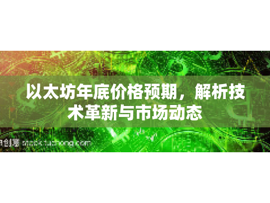 以太坊年底价格预期,解析技术革新与市场动态 以太坊年底价格预期,解析技术革新与市场动态