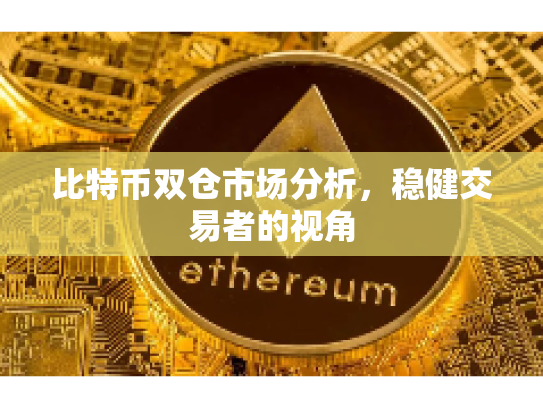 比特币双仓市场分析,稳健交易者的视角 比特币双仓市场分析,稳健交易者的视角