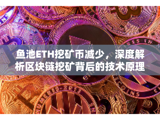 鱼池ETH挖矿币减少,深度解析区块链挖矿背后的技术原理与市场机遇 鱼池ETH挖矿币减少,深度解析区块链挖矿背后的技术原理与市场机遇