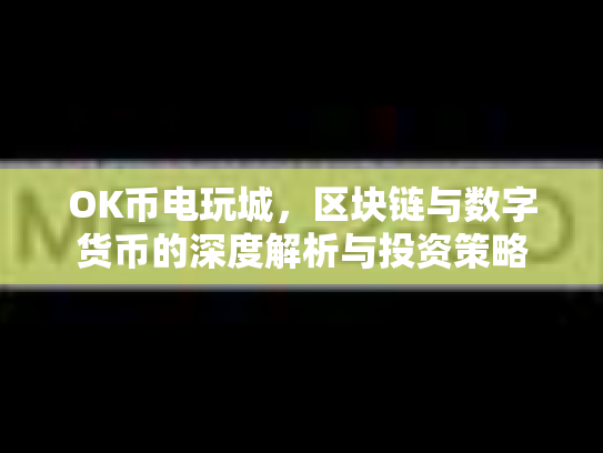 OK币电玩城，区块链与数字货币的深度解析与投资策略