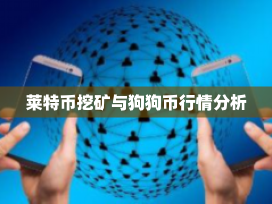 莱特币挖矿与狗狗币行情分析 莱特币挖矿与狗狗币行情分析