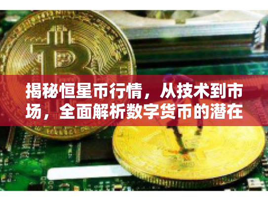 揭秘恒星币行情，从技术到市场，全面解析数字货币的潜在机遇与风险
