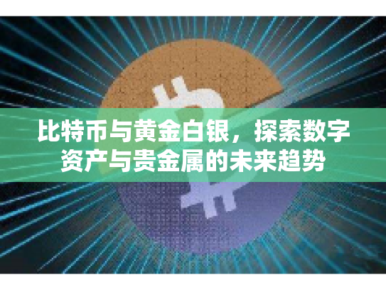 比特币与黄金白银，探索数字资产与贵金属的未来趋势