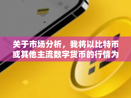 关于市场分析，我将以比特币或其他主流数字货币的行情为例进行撰写