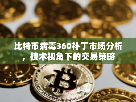 比特币病毒360补丁市场分析，技术视角下的交易策略
