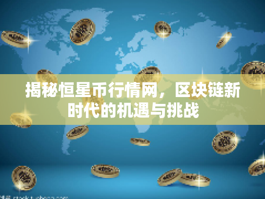 揭秘恒星币行情网，区块链新时代的机遇与挑战