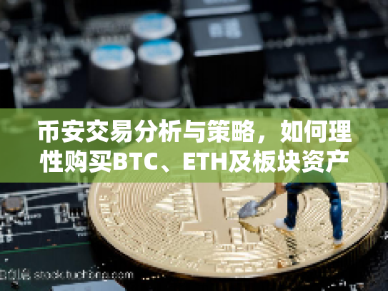 币安交易分析与策略,如何理性购买BTC、ETH及板块资产 币安交易分析与策略,如何理性购买BTC、ETH及板块资产