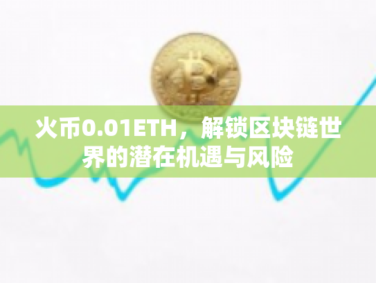 火币0.01ETH,解锁区块链世界的潜在机遇与风险 火币0.01ETH,解锁区块链世界的潜在机遇与风险