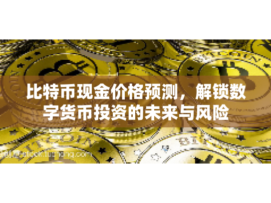 比特币现金价格预测,解锁数字货币投资的未来与风险 比特币现金价格预测,解锁数字货币投资的未来与风险