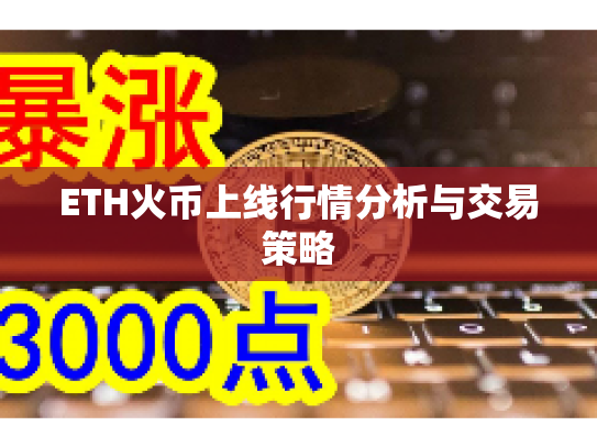 ETH火币上线行情分析与交易策略 ETH火币上线行情分析与交易策略